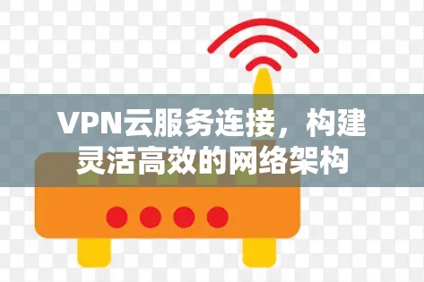 VPN云服务连接，构建灵活高效的网络架构