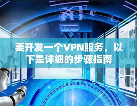 要开发一个VPN服务,以下是详细的步骤指南 要开发一个VPN服务,以下是详细的步骤指南