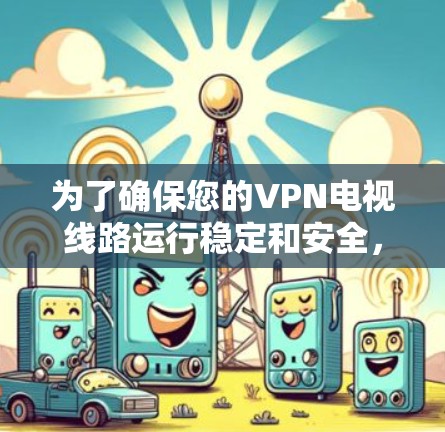 为了确保您的VPN电视线路运行稳定和安全，可以按照以下步骤进行测试