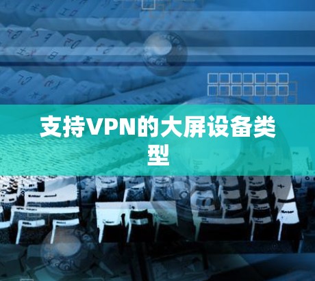 支持VPN的大屏设备类型 支持VPN的大屏设备类型