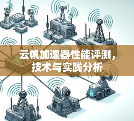 云帆加速器性能评测,技术与实践分析 云帆加速器性能评测,技术与实践分析