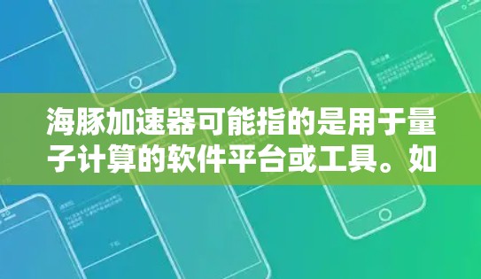 海豚加速器可能指的是用于量子计算的软件平台或工具。如果你正在寻找海豚加速器的电脑版本，以下是一些可能的步骤和注意事项