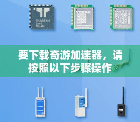 要下载奇游加速器，请按照以下步骤操作