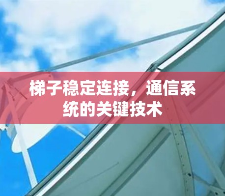 梯子稳定连接,通信系统的关键技术 梯子稳定连接,通信系统的关键技术