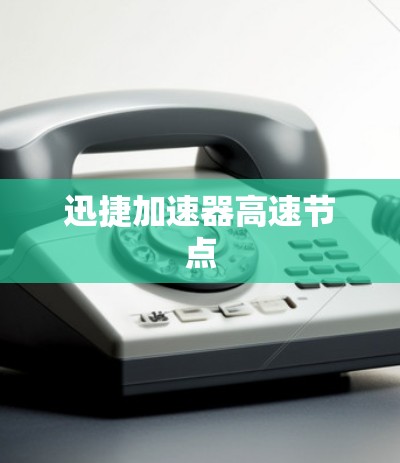 迅捷加速器高速节点 迅捷加速器高速节点