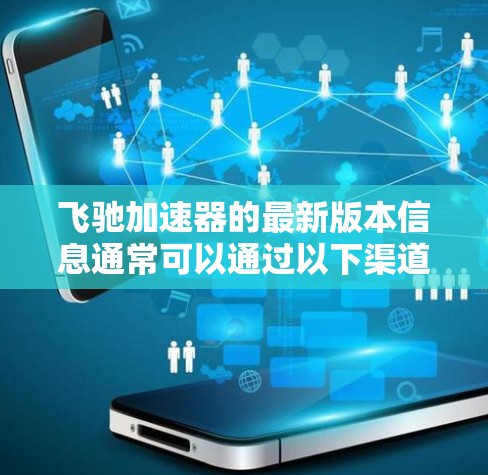 飞驰加速器的最新版本信息通常可以通过以下渠道获取 飞驰加速器的最新版本信息通常可以通过以下渠道获取