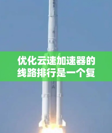 优化云速加速器的线路排行是一个复杂而重要的任务,涉及多个方面的协调。以下是一个有条理的方案,旨在提高加速器的性能和效率 优化云速加速器的线路排行是一个复杂而重要的任务,涉及多个方面的协调。以下是一个有条理的方案,旨在提高加速器的性能和效率