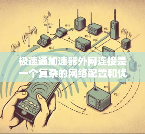 极速通加速器外网连接是一个复杂的网络配置和优化任务,涉及多个步骤和注意事项。以下是详细的指导和建议,帮助您顺利完成连接 极速通加速器外网连接是一个复杂的网络配置和优化任务,涉及多个步骤和注意事项。以下是详细的指导和建议,帮助您顺利完成连接