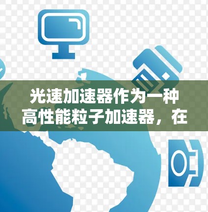 光速加速器作为一种高性能粒子加速器,在科学研究和工业应用中发挥着重要作用。为了评估其性能排行,我们可以从以下几个关键方面进行分析 光速加速器作为一种高性能粒子加速器,在科学研究和工业应用中发挥着重要作用。为了评估其性能排行,我们可以从以下几个关键方面进行分析