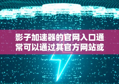 影子加速器的官网入口通常可以通过其官方网站或应用程序入口访问。如果你需要访问影子加速器的官网，请按照以下步骤操作