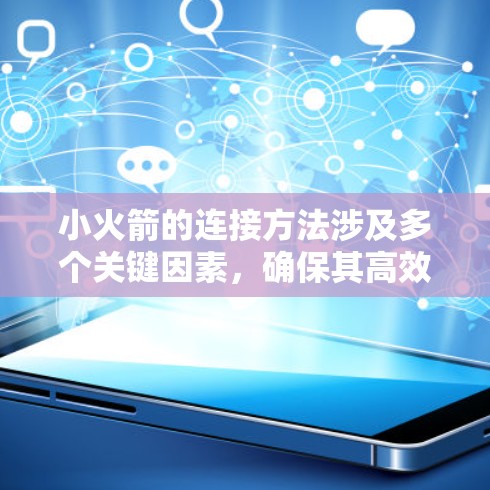 小火箭的连接方法涉及多个关键因素，确保其高效运行和可靠性。以下是对这些连接方法的详细分析
