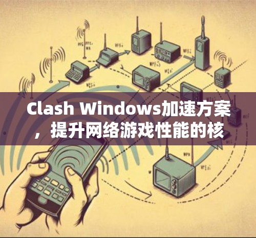 Clash Windows加速方案,提升网络游戏性能的核心技巧 Clash Windows加速方案,提升网络游戏性能的核心技巧