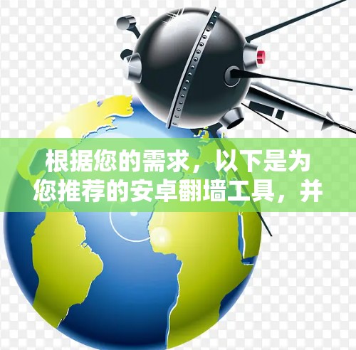 根据您的需求，以下是为您推荐的安卓翻墙工具，并附有详细说明