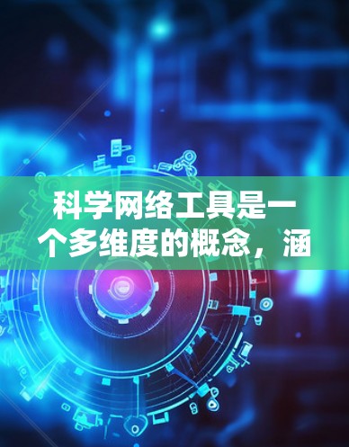 科学网络工具是一个多维度的概念,涵盖了支持科学研究的各种技术和软件工具。以下是对这些工具的详细分类和应用场景的总结 科学网络工具是一个多维度的概念,涵盖了支持科学研究的各种技术和软件工具。以下是对这些工具的详细分类和应用场景的总结