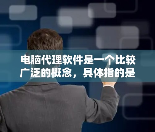 电脑代理软件是一个比较广泛的概念，具体指的是能够在计算机上运行并提供代理服务的软件。常见的用途包括网络代理、远程控制、数据加密等。以下是一些常见的代理软件及其用途
