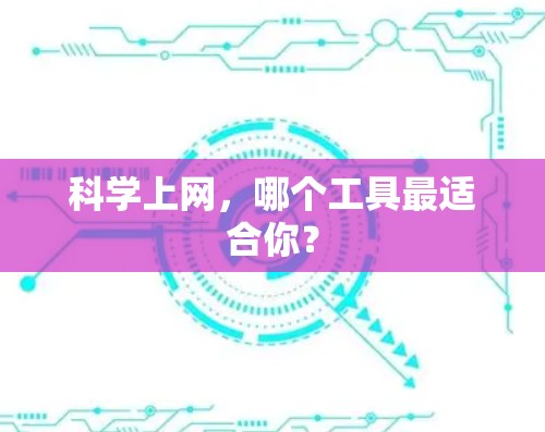 科学上网,哪个工具最适合你? 科学上网,哪个工具最适合你?