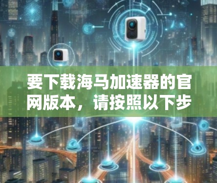 要下载海马加速器的官网版本,请按照以下步骤操作 要下载海马加速器的官网版本,请按照以下步骤操作