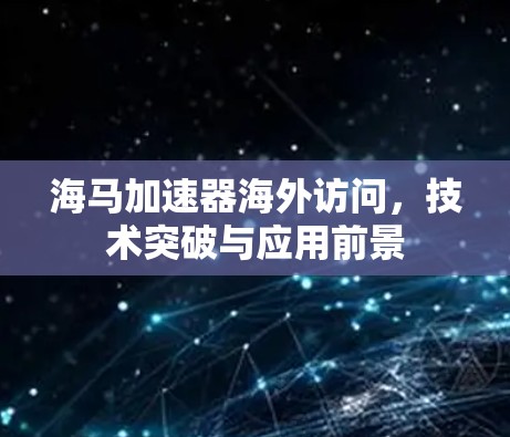 海马加速器海外访问，技术突破与应用前景