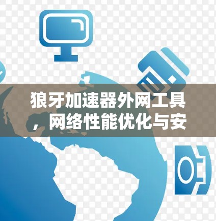 狼牙加速器外网工具,网络性能优化与安全防护 狼牙加速器外网工具,网络性能优化与安全防护