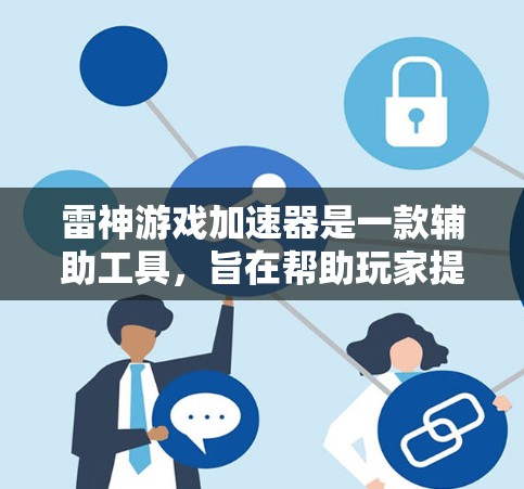 雷神游戏加速器是一款辅助工具,旨在帮助玩家提升游戏水平和效率。以下是对该工具的详细分析 雷神游戏加速器是一款辅助工具,旨在帮助玩家提升游戏水平和效率。以下是对该工具的详细分析