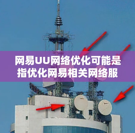 网易UU网络优化可能是指优化网易相关网络服务或网络性能的问题。以下是一些可能与之相关的建议和步骤