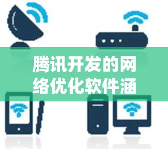 腾讯开发的网络优化软件涵盖了多个关键领域，能够有效提升网络性能和系统效率。以下是对这些工具的详细分析