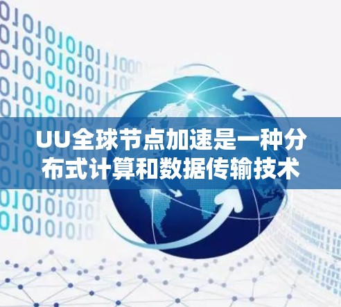 UU全球节点加速是一种分布式计算和数据传输技术，旨在通过在全球范围内部署多个节点，优化数据处理和传输性能，提升效率和可用性。以下是对该技术的详细分析和总结