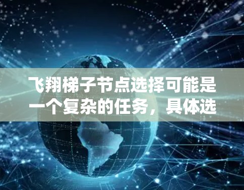 飞翔梯子节点选择可能是一个复杂的任务，具体选择哪个节点取决于你所设计的系统或应用的需求。以下是一些关键因素和方法，可以帮助你做出合适的节点选择