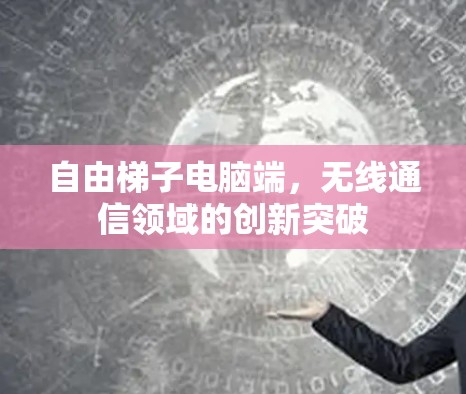 自由梯子电脑端，无线通信领域的创新突破