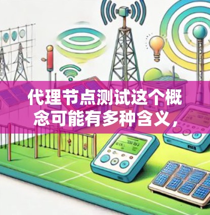 代理节点测试这个概念可能有多种含义，具体取决于你想测试的内容和场景。以下是一些可能的解释和建议