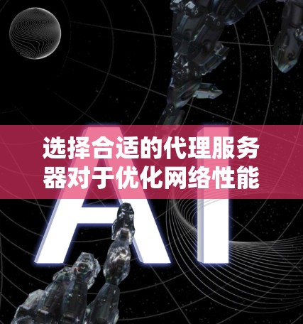 选择合适的代理服务器对于优化网络性能、提高安全性或实现特定功能非常重要。以下是一些常见的代理服务器类型和选择建议