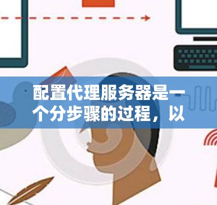 配置代理服务器是一个分步骤的过程,以下是详细的指南 配置代理服务器是一个分步骤的过程,以下是详细的指南