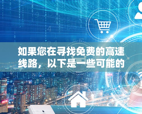 如果您在寻找免费的高速线路，以下是一些可能的解释和相关信息