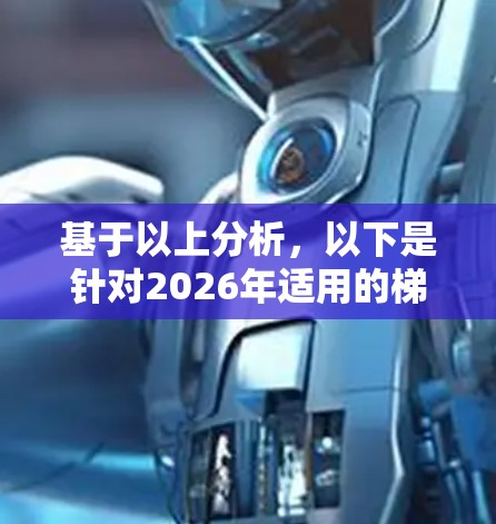 基于以上分析,以下是针对2026年适用的梯子软件推荐 基于以上分析,以下是针对2026年适用的梯子软件推荐