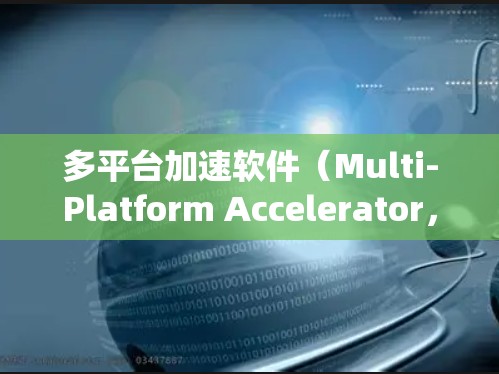 多平台加速软件（Multi-Platform Accelerator，MPA）是一个综合性的工具，旨在优化不同操作系统和硬件环境上的应用性能，提升跨平台兼容性和性能。以下是对多平台加速软件的详细分析