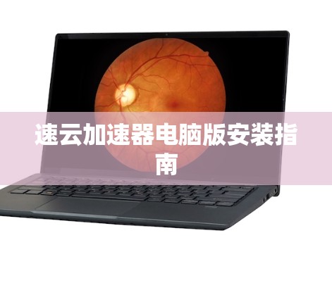 速云加速器电脑版安装指南 速云加速器电脑版安装指南