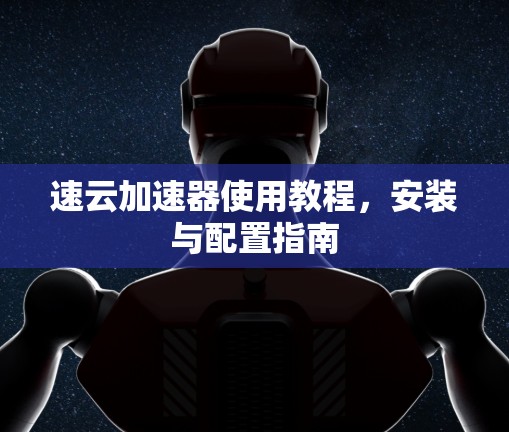 速云加速器使用教程，安装与配置指南