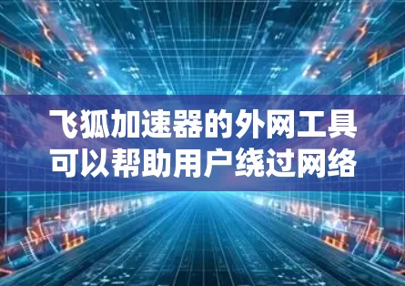飞狐加速器的外网工具可以帮助用户绕过网络限制,访问受限网站。以下是解决问题的分步指南 飞狐加速器的外网工具可以帮助用户绕过网络限制,访问受限网站。以下是解决问题的分步指南