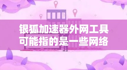 银狐加速器外网工具可能指的是一些网络工具，旨在帮助用户在外网环境下更好地访问网络资源或解决网络限制问题。以下是一些可能相关的工具和解决方案