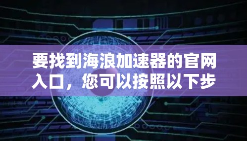 要找到海浪加速器的官网入口，您可以按照以下步骤操作