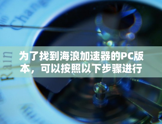 为了找到海浪加速器的PC版本,可以按照以下步骤进行 为了找到海浪加速器的PC版本,可以按照以下步骤进行