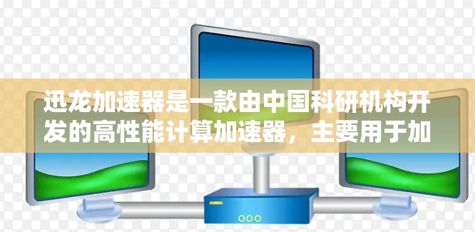 迅龙加速器是一款由中国科研机构开发的高性能计算加速器,主要用于加速计算机进行大规模计算任务,具有较高的性能和扩展性。以下是关于迅龙加速器的详细信息 迅龙加速器是一款由中国科研机构开发的高性能计算加速器,主要用于加速计算机进行大规模计算任务,具有较高的性能和扩展性。以下是关于迅龙加速器的详细信息