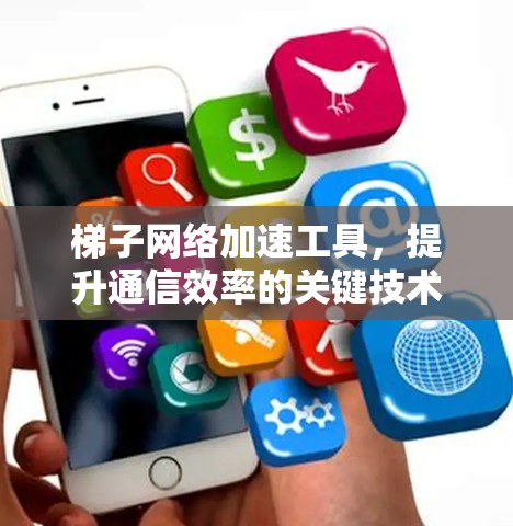 梯子网络加速工具，提升通信效率的关键技术