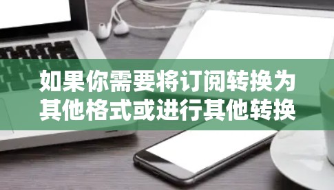如果你需要将订阅转换为其他格式或进行其他转换，以下是一些常用的工具和资源，可能对你有帮助