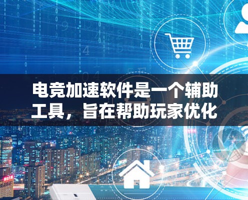 电竞加速软件是一个辅助工具，旨在帮助玩家优化游戏体验，提升比赛表现。以下是对电竞加速软件的详细分析和建议