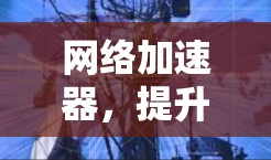 网络加速器，提升电脑网络性能的利器