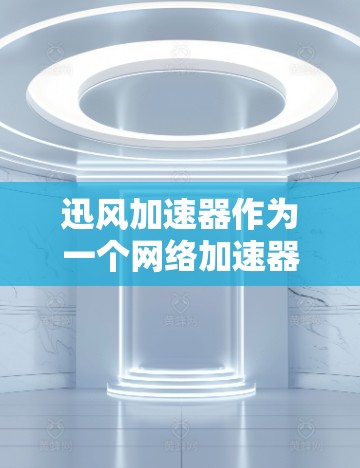 迅风加速器作为一个网络加速器，能够有效提升网络连接速度和稳定性。在处理外网访问时，可能会遇到一些限制或阻碍。以下是解决这些问题的分步指南