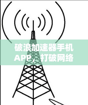 破浪加速器手机APP,打破网络瓶颈的秘密武器 破浪加速器手机APP,打破网络瓶颈的秘密武器