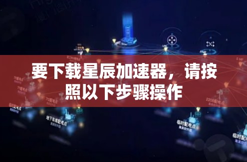 要下载星辰加速器，请按照以下步骤操作
