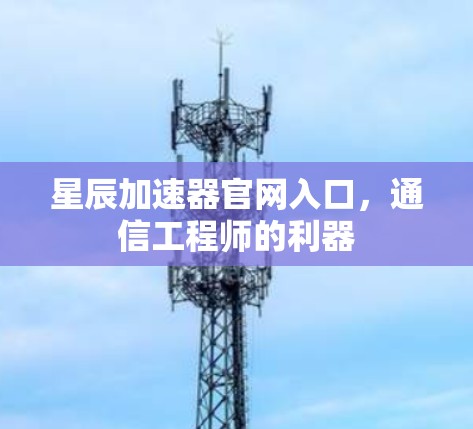 星辰加速器官网入口,通信工程师的利器 星辰加速器官网入口,通信工程师的利器